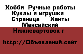 Хобби. Ручные работы Куклы и игрушки - Страница 2 . Ханты-Мансийский,Нижневартовск г.